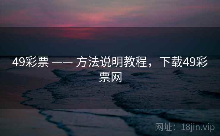 49彩票 —— 方法说明教程，下载49彩票网