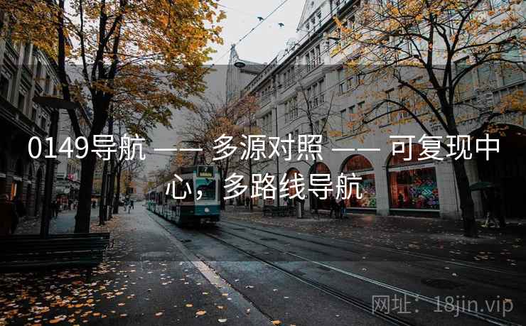 0149导航 —— 多源对照 —— 可复现中心，多路线导航
