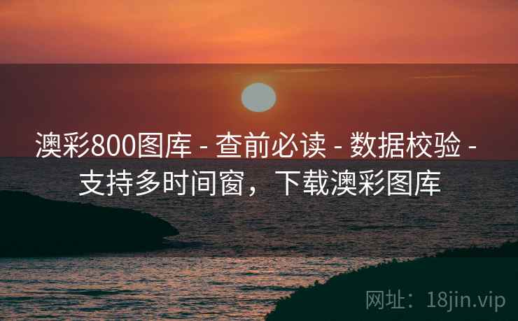 澳彩800图库 - 查前必读 - 数据校验 - 支持多时间窗，下载澳彩图库