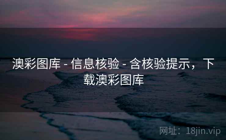 澳彩图库 - 信息核验 - 含核验提示，下载澳彩图库