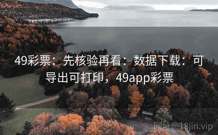 49彩票:先核验再看:数据下载:可导出可打印,49app彩票 49彩票:先核验再看:数据下载:可导出可打印,49app彩票