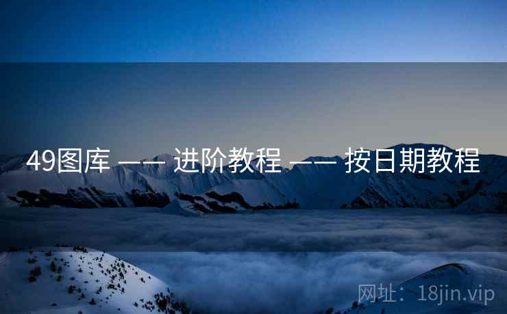 49图库 —— 进阶教程 —— 按日期教程 49图库 —— 进阶教程 —— 按日期教程