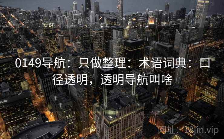 0149导航：只做整理：术语词典：口径透明，透明导航叫啥