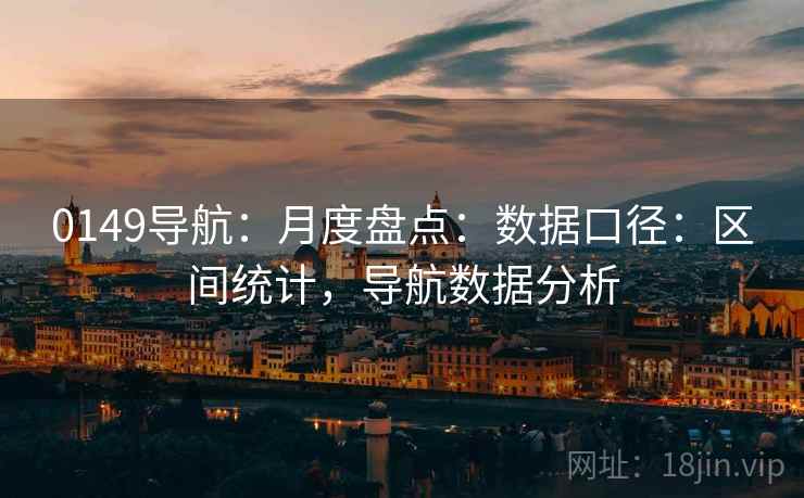 0149导航：月度盘点：数据口径：区间统计，导航数据分析