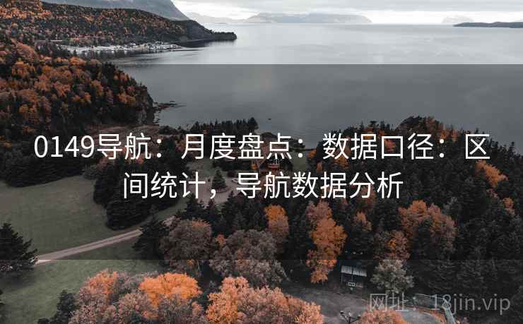 0149导航：月度盘点：数据口径：区间统计，导航数据分析