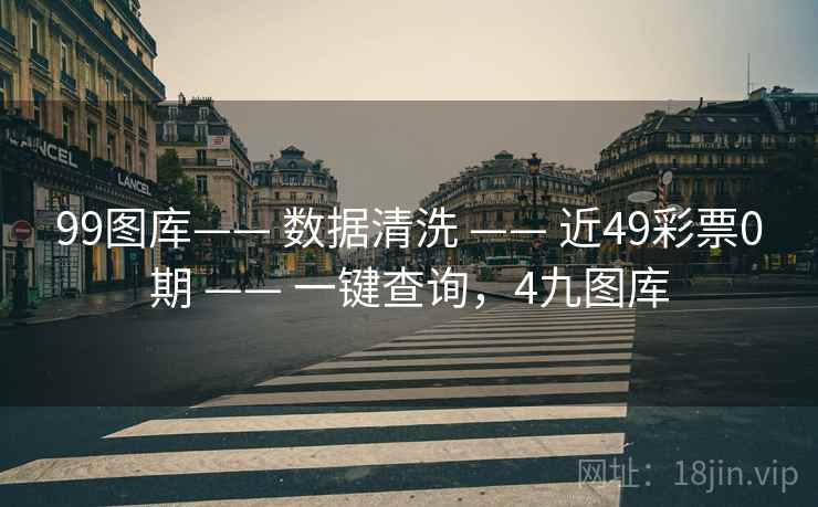 99图库—— 数据清洗 —— 近49彩票0期 —— 一键查询，4九图库