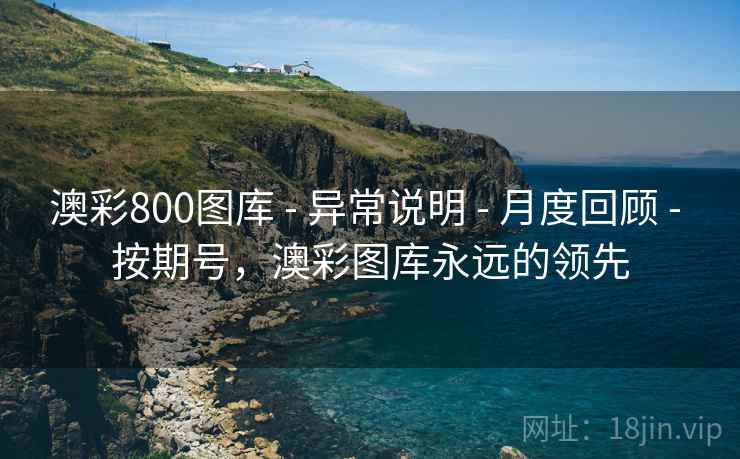 澳彩800图库 - 异常说明 - 月度回顾 - 按期号，澳彩图库永远的领先