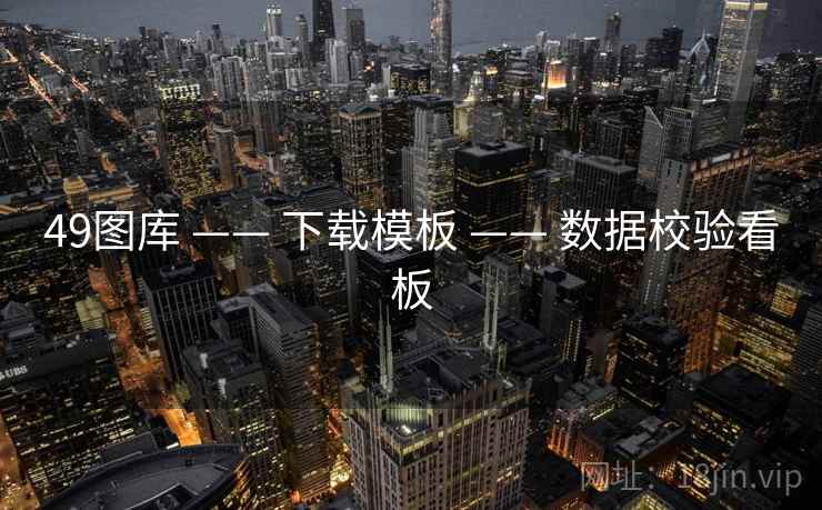 49图库 —— 下载模板 —— 数据校验看板 49图库 —— 下载模板 —— 数据校验看板