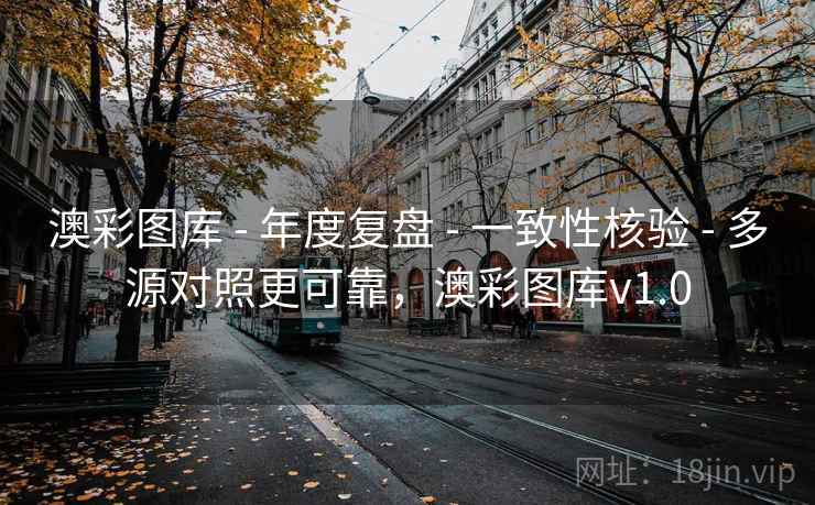 澳彩图库 - 年度复盘 - 一致性核验 - 多源对照更可靠，澳彩图库v1.0