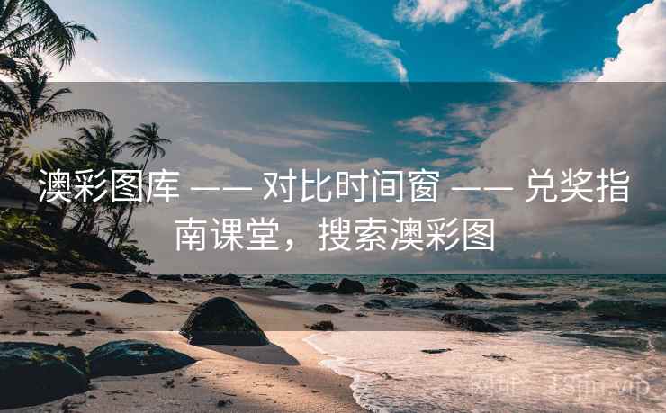 澳彩图库 —— 对比时间窗 —— 兑奖指南课堂，搜索澳彩图