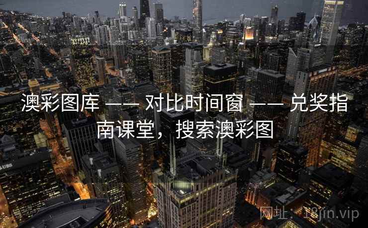 澳彩图库 —— 对比时间窗 —— 兑奖指南课堂，搜索澳彩图