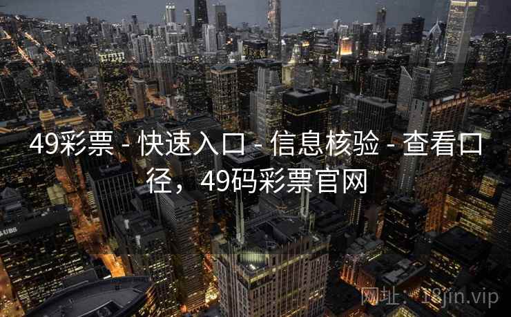 49彩票 - 快速入口 - 信息核验 - 查看口径，49码彩票官网