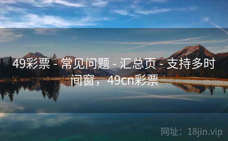 49彩票 - 常见问题 - 汇总页 - 支持多时间窗，49cn彩票