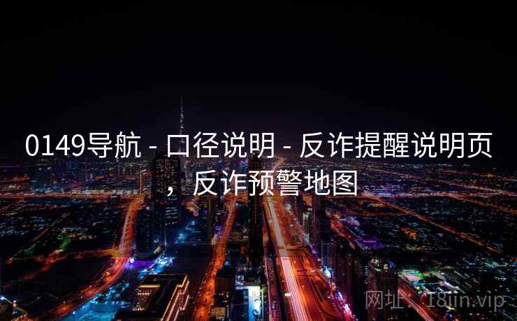 0149导航 - 口径说明 - 反诈提醒说明页，反诈预警地图