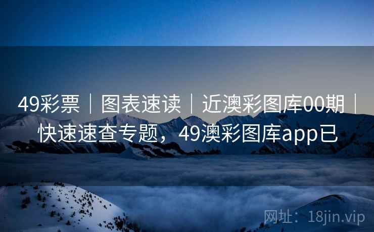 49彩票｜图表速读｜近澳彩图库00期｜快速速查专题，49澳彩图库app已