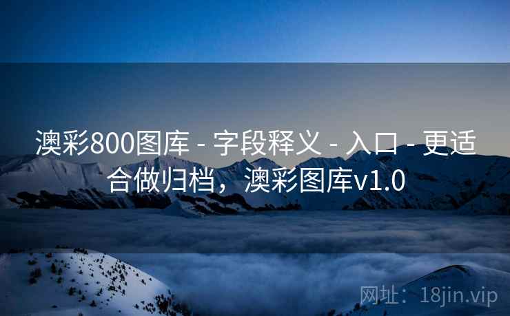 澳彩800图库 - 字段释义 - 入口 - 更适合做归档,澳彩图库v1.0 澳彩800图库 - 字段释义 - 入口 - 更适合做归档,澳彩图库v1.0