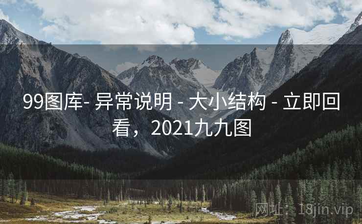 99图库- 异常说明 - 大小结构 - 立即回看，2021九九图